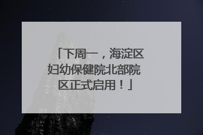 下周一，海淀区妇幼保健院北部院区正式启用！
